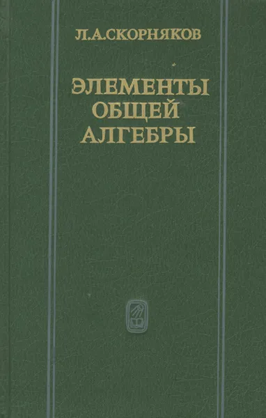 Обложка книги Элементы общей алгебры, Л. А. Скорняков