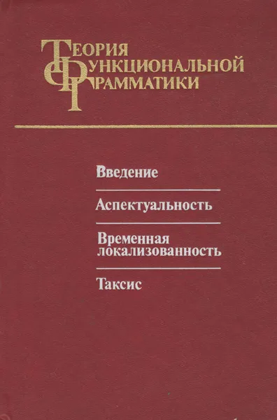 Обложка книги Теория функциональной грамматики. Введение. Аспектуальность. Временная локализованность. Таксис, Бондарко Александр Владимирович