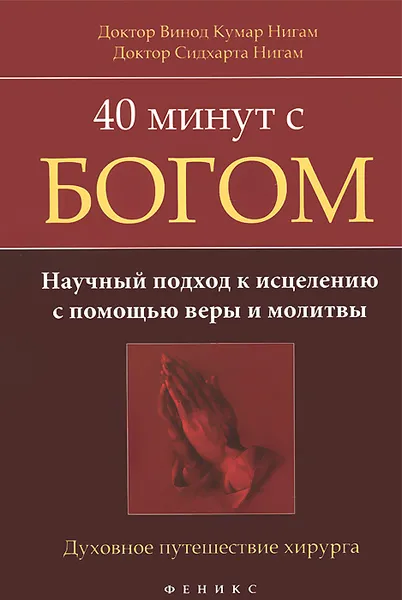 Обложка книги 40 минут с Богом. Научный подход к исцелению с помощью веры и молитвы. Духовное путешествие хирурга, Доктор Винод Кумар Нигам, Доктор Сидхарта Нигам