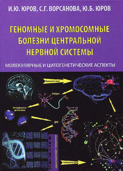 Обложка книги Геномные и хромосомные болезни центральной нервной системы. Молекулярные и цитогенетические аспекты, И. Ю. Юров, С. Г. Ворсанова, Ю. Б. Юров