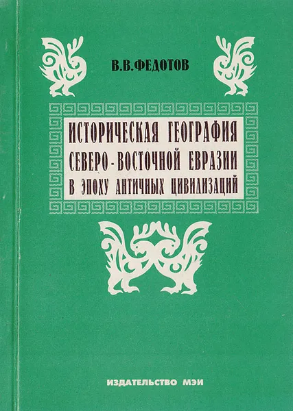 Обложка книги Историческая география Северо-Восточной Евразии в эпоху античных цивилизаций, Федотов В. В.