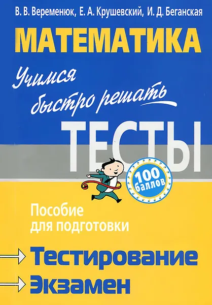 Обложка книги Математика. Учимся быстро решать тесты. Пособие для подготовки к тестированию и экзамену, В. В. Веременюк, Е. А. Крушевский, И. Д. Беганская