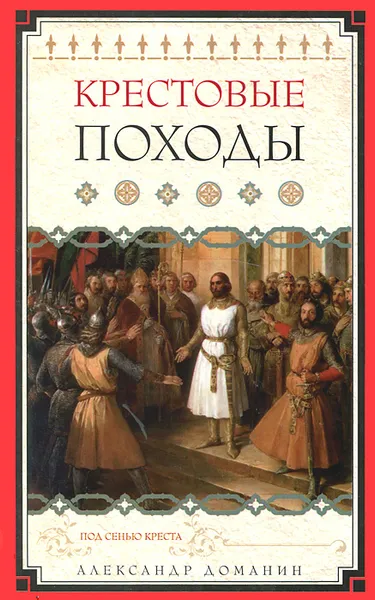 Обложка книги Крестовые походы. Под сенью креста, Александр Доманин