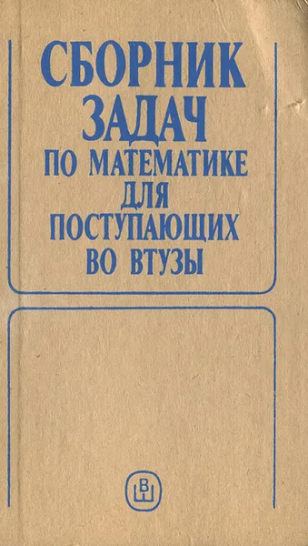 Обложка книги Сборник задач по математике для поступающих во втузы, Виктор Егерев,Владимир Зайцев,Борис Кордемский,Тамара Маслова,Ираида Орловская,Галина Ряховская,Нина Федорова