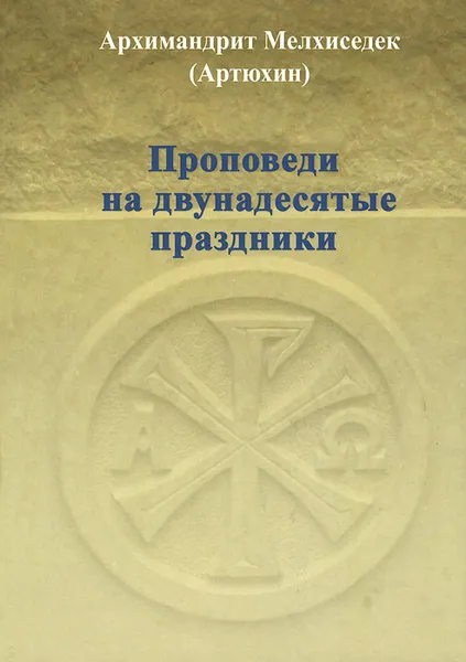 Обложка книги Проповеди на двунадесятые праздники, Архимандрит Мелхиседек (Артюхин)