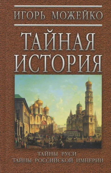 Обложка книги Тайная история. Тайны Руси. Тайны Российской Империи, Можейко Игорь Всеволодович