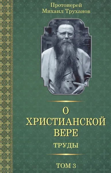 Обложка книги О христианской вере. Труды. В 3 томах. Том 3, Протоиерей Михаил Труханов