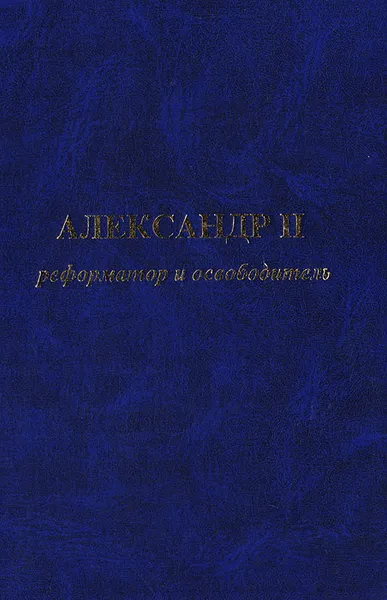 Обложка книги Александр II. Реформатор и освободитель, П. П. Афанасьев