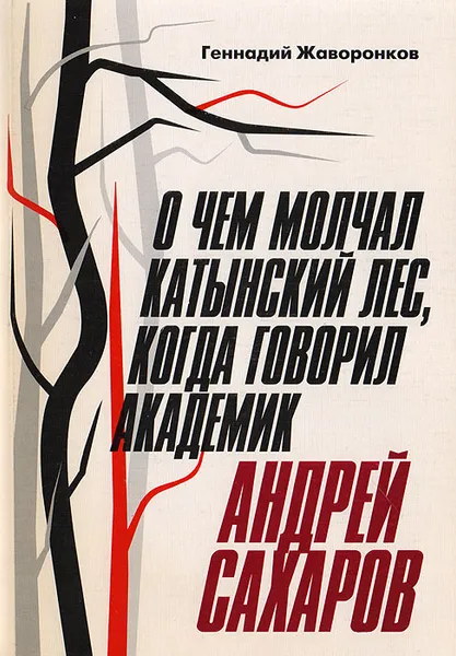 Обложка книги О чем молчал Катынский лес, когда говорил академик Андрей Сахаров, Жаворонков Геннадий Николаевич