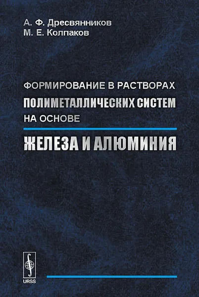 Обложка книги Формирование в растворах полиметаллических систем на основе железа и алюминия, А. Ф. Дресвянников, М. Е. Колпаков