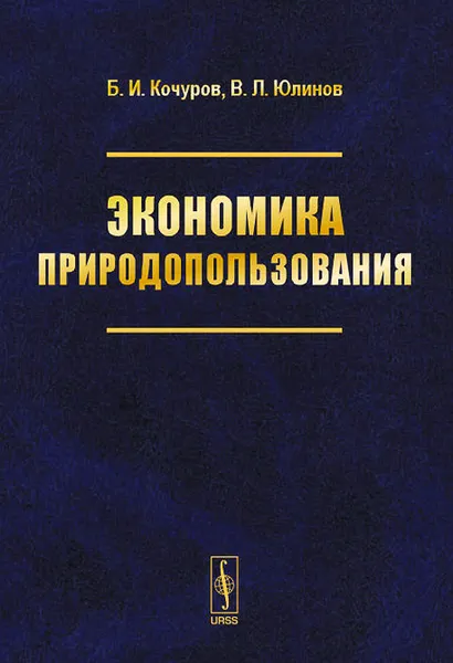 Обложка книги Экономика природопользования. Учебное пособие, Б. И. Кочуров, В. Л. Юлинов