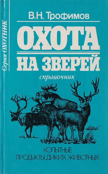 Обложка книги Охота на зверей. Копытные. Продукты диких животных, В. Н. Трофимов