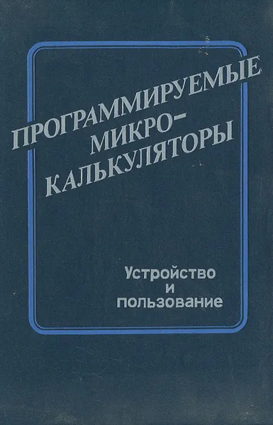 Обложка книги Программируемые микрокалькуляторы. Устройство и пользование, Валентин Захаров,Николай Ромашко,Владимир Жижко,Юрий Польский,Ярослав Трохименко