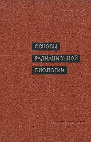 Обложка книги Основы радиационной биологии, Э. Граевский,Владимир Корогодин,Юрий Москалев,Константин Смирнов,В. Стрельцова,В. Шиходыров,Лазарь Эйдус,Александр Кузин,Н. Шапиро