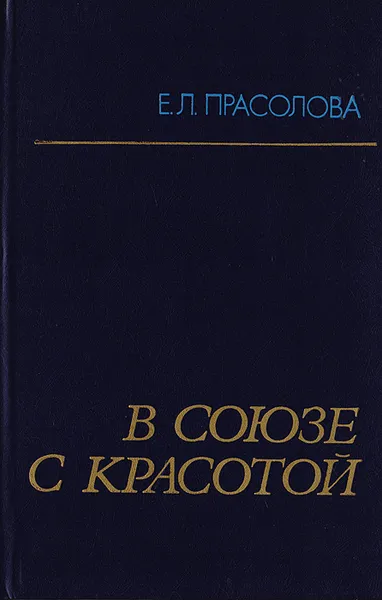 Обложка книги В союзе с красотой (Эстетическое воспитание учащихся во внеклассной работе), Прасолова Е. Л.