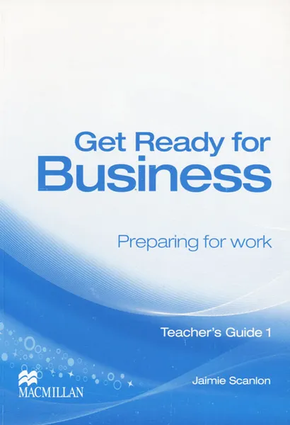 Обложка книги Get Ready for Business: Preparing for Work: Teacher‘s Guide 1, Jaimie Scanlon