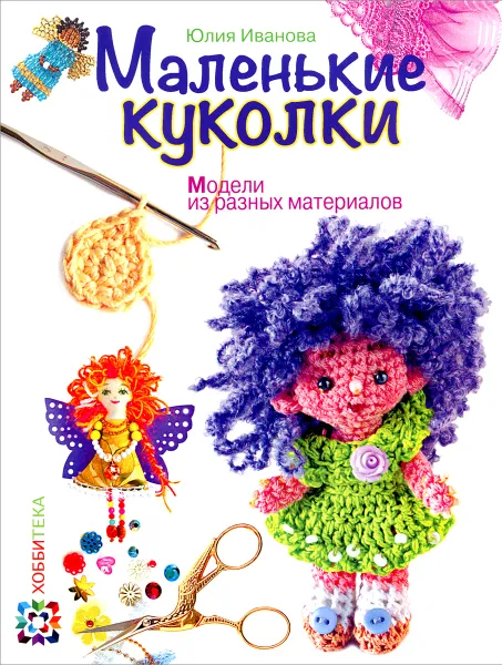 Обложка книги Маленькие куколки. Модели из разных материалов, Юлия Иванова