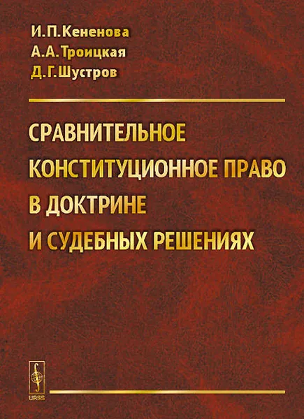 Обложка книги Сравнительное конституционное право в доктрине и судебных решениях. Учебное пособие, И. П. Кененова, А. А. Троицкая, Д. Г. Шустров