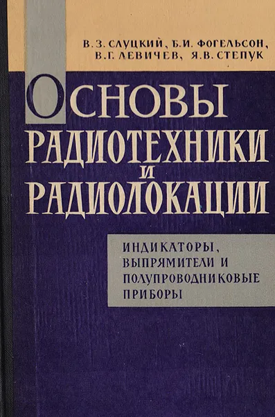 Обложка книги Основы радиотехники и радиолокации. Индикаторы, выпрямители и полупроводниковые приборы, В.З.Слуцкий,  Б.И.Фогельсон, В.Г.Левичев, Я.В.Степук