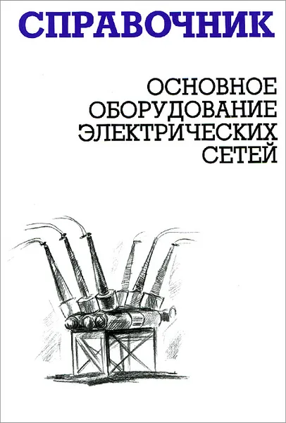 Обложка книги Основное оборудование электрических сетей. Справочник, М. Н. Балдин, И. Г. Карапетян