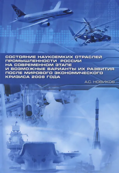 Обложка книги Состояние наукоемких отраслей промышленности России на современном этапе и возможные варианты их развития после мирового экономического кризиса 2008 года, А. С. Новиков