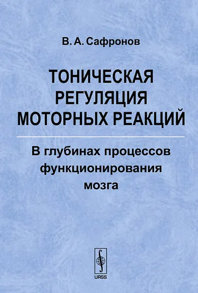 Обложка книги Тоническая регуляция моторных реакций. В глубинах процессов функционирования мозга, В. А. Сафронов