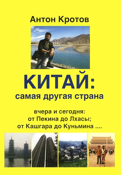 Обложка книги Китай. Самая другая страна. Вчера и сегодня. От Пекина до Лхасы, от Кашгара до Куньмина..., Антон Кротов