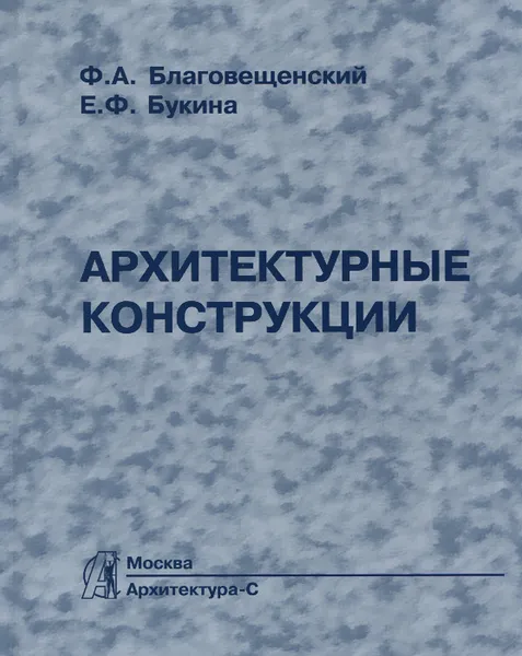 Обложка книги Архитектурные конструкции. Учебник, Ф. А. Благовещенский, Е. Ф. Букина