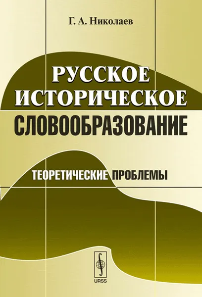 Обложка книги Русское историческое словообразование. Теоретические проблемы, Г. А. Николаев