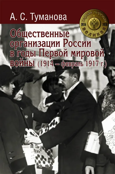 Обложка книги Общественные организации России в годы Первой мировой войны (1914 - февраль 1917 г.), А. С. Туманова