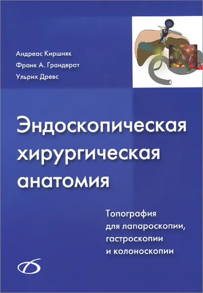 Обложка книги Эндоскопическая хирургическая анатомия. Типография для лапароскопии, гастроскопии и колоноскопии (+ CD), Андреас Кишняк, Франк А. Грандерат, Ульрих Древс