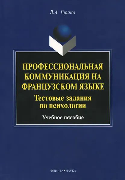 Обложка книги Профессиональная коммуникация на французском языке. Тестовые задания по психологии. Учебное пособие, В. А. Горина