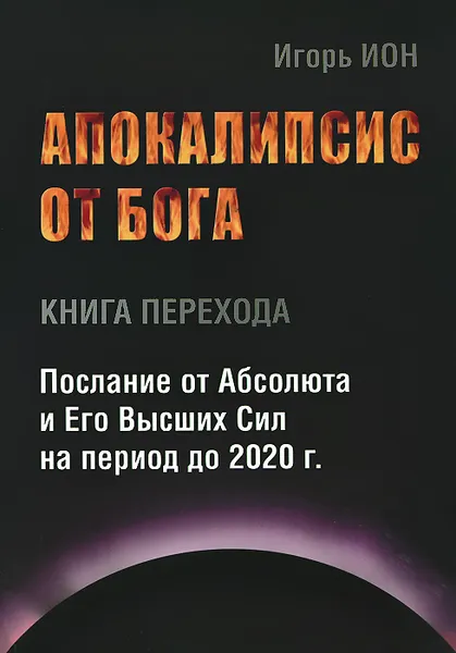 Обложка книги Апокалипсис от Бога. Книга перехода. Послание от Абсолюта и Его Высших Сил на период до 2020 г., Игорь Ион