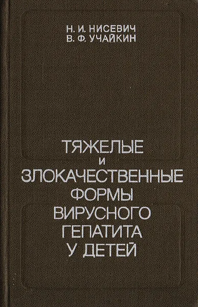 Обложка книги Тяжелые и злокачественные формы вирусного гепатита у детей, Нисевич Нина Ивановна, Учайкин Василий Федорович