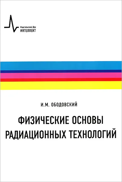 Обложка книги Физические основы радиационных технологий. Учебное пособие, И. М. Ободовский