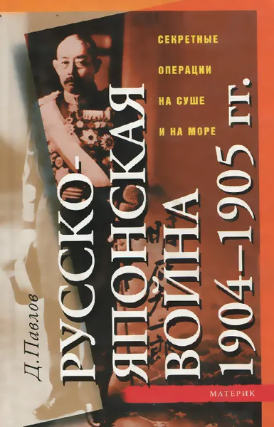 Обложка книги Русско-японская война 1904-1905 гг. Секретные операции на суше и на море, Д. Павлов