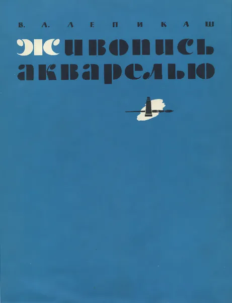 Обложка книги Живопись акварелью. Учебное пособие, В. А. Лепикаш