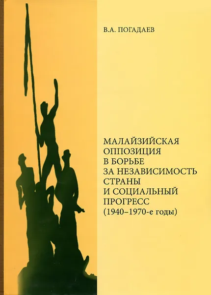 Обложка книги Малайзийская оппозиция в борьбе за независимость страны и социальный прогресс (1940-1970-е годы), В. А. Погадаев