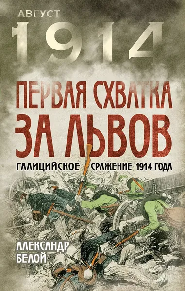 Обложка книги Первая схватка за Львов. Галицийское сражение 1914 года, Александр Белой