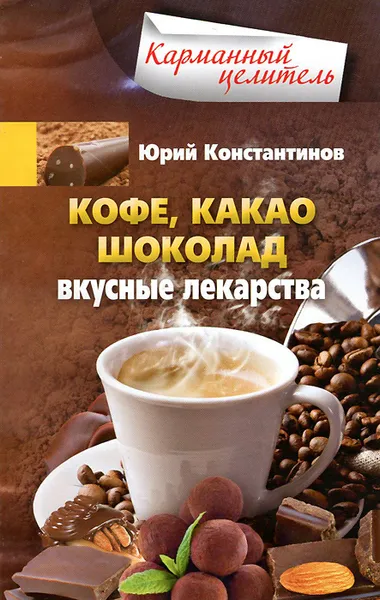 Обложка книги Кофе, какао, шоколад. Вкусные лекарства, Юрий Константинов