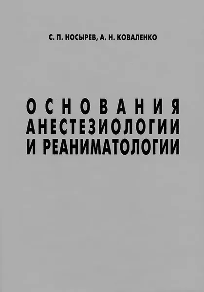 Обложка книги Основания анестезиологии и реаниматологии, С. П. Носырев, А. Н. Коваленко