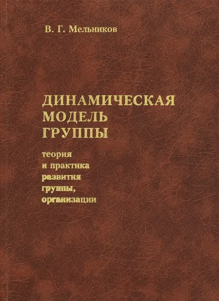 Обложка книги Динамическая модель группы. Теория и практика развития группы, организации, В. Г. Мельников