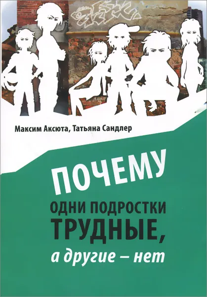 Обложка книги Почему одни подростки трудны, а другие - нет. Воспитание с помощью окружения, Максим Аксюта, Татьяна Сандлер