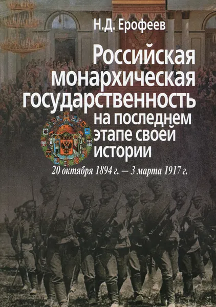 Обложка книги Российская монархическая государственность на последнем этапе истории. 20 октября 1894 г. - 3 марта 1917 г., Н. Д. Ерофеев