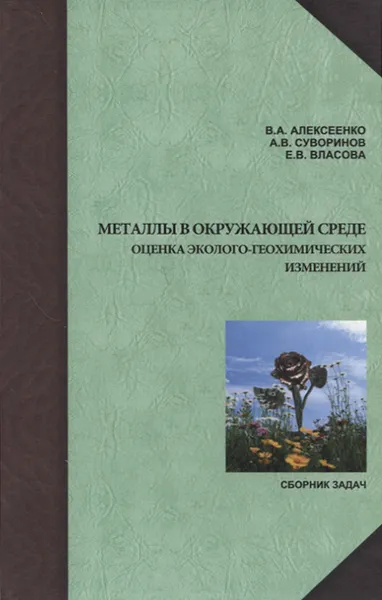 Обложка книги Металлы в окружающей среде. Оценка эколого-геохимических изменений. Сборник задач, В. А. Алексеенко, А. В. Суворинов, Е. В. Власова