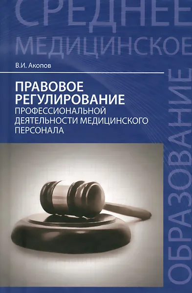 Обложка книги Правовое регулирование профессиональной деятельности медицинского персонала. Учебное пособие, В. И. Акопов