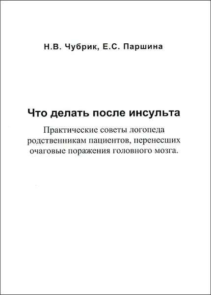 Обложка книги Что делать после инсульта. Практические советы логопеда родственникам пациентов, перенесших очаговые поражения головного мозга, Н. В. Чубрик, Е. С. Паршина