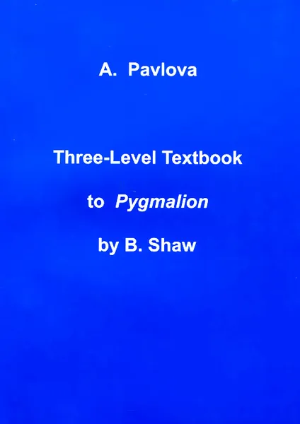 Обложка книги Three Level Textbook to Pygmalion by B. Shaw, A. Pavlova