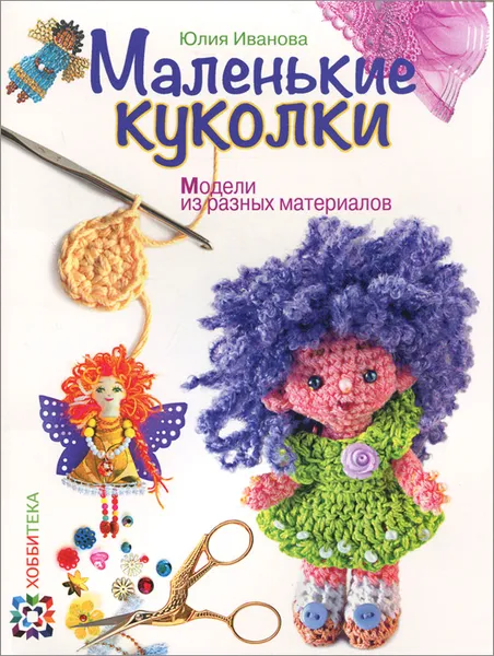 Обложка книги Маленькие куколки. Модели из разных материалов, Юлия Иванова