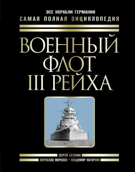 Обложка книги Военный флот III Рейха. Все корабли Гитлера, Сергей Патянин, Мирослав Морозов, Владимир Нагирняк